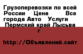 Грузоперевозки по всей России! › Цена ­ 33 - Все города Авто » Услуги   . Пермский край,Лысьва г.